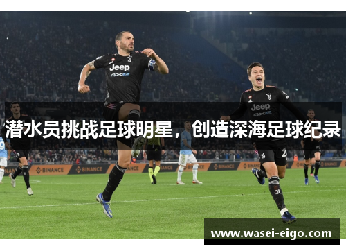潜水员挑战足球明星，创造深海足球纪录